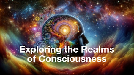 Exploring the Realms of Consciousness